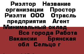 Риэлтор › Название организации ­ Простор-Риэлти, ООО › Отрасль предприятия ­ Агент › Минимальный оклад ­ 150 000 - Все города Работа » Вакансии   . Брянская обл.,Сельцо г.